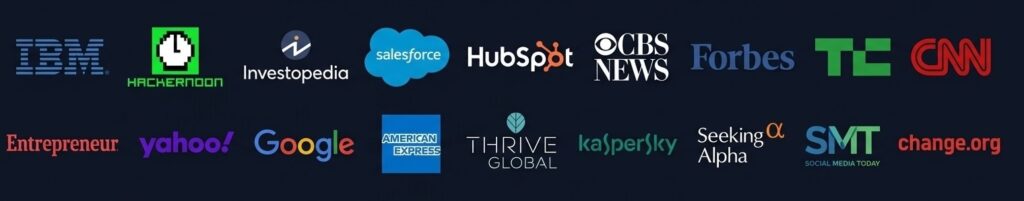 AS FEATURED IN IBM • HackerNoon • Investopedia • Salesforce • HubSpot • CBS News • Forbes • TechCrunch • CNN • Entrepreneur • Yahoo • Google • American Express • Thrive Global • Kaspersky • Seeking Alpha • Social Media Today • Change.org